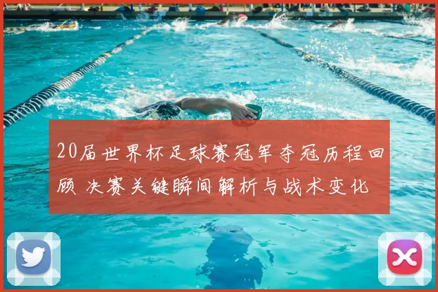 20届世界杯足球赛冠军夺冠历程回顾 决赛关键瞬间解析与战术变化