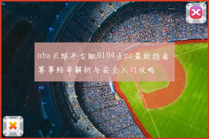 nba买球平台瞅0104点cc最新指南 赛事赔率解析与安全入门攻略