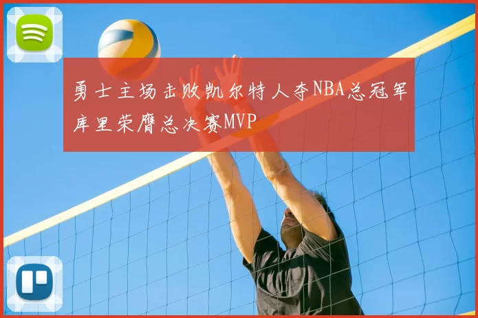 勇士主场击败凯尔特人夺NBA总冠军库里荣膺总决赛MVP