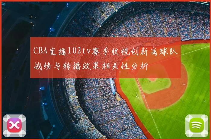 CBA直播102tv赛季收视创新高球队战绩与转播效果相关性分析