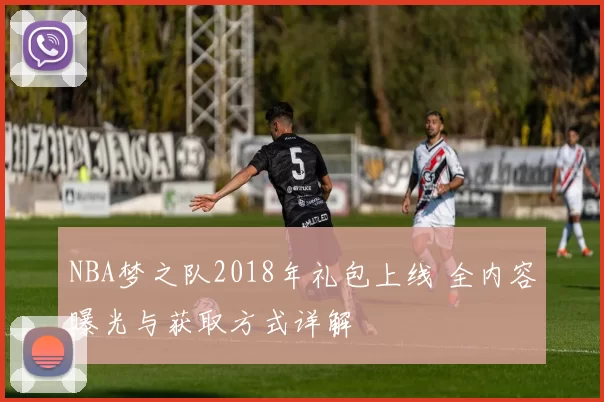 NBA梦之队2018年礼包上线 全内容曝光与获取方式详解