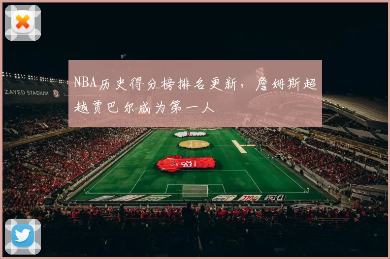 NBA历史得分榜排名更新,詹姆斯超越贾巴尔成为第一人