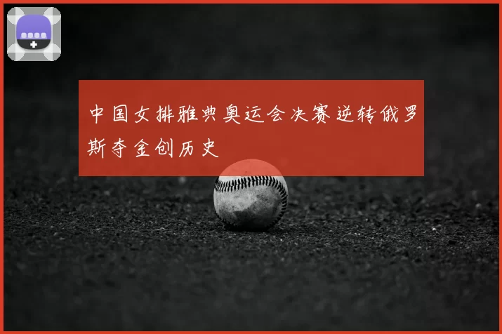 中国女排雅典奥运会决赛逆转俄罗斯夺金创历史