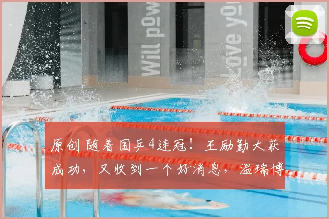 原创 随着国乒4连冠！王励勤大获成功，又收到一个好消息，温瑞博成核心