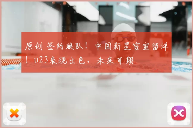 原创 签约狼队!中国新星官宣留洋!u23表现出色,未来可期