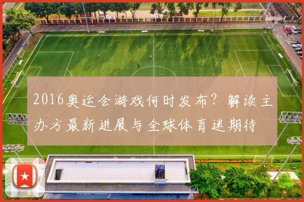 2016奥运会游戏何时发布?解读主办方最新进展与全球体育迷期待