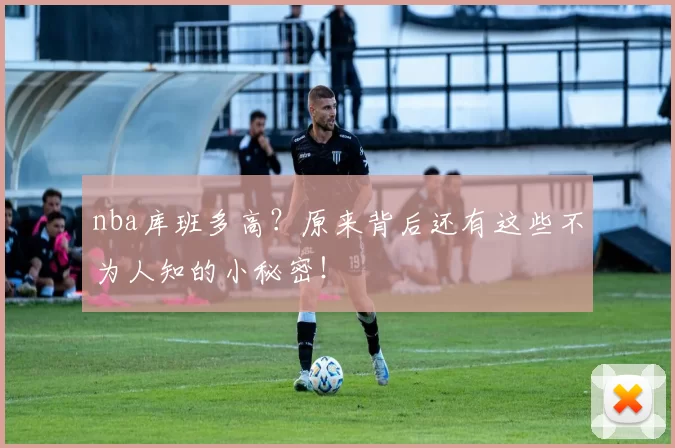 nba库班多高?原来背后还有这些不为人知的小秘密!