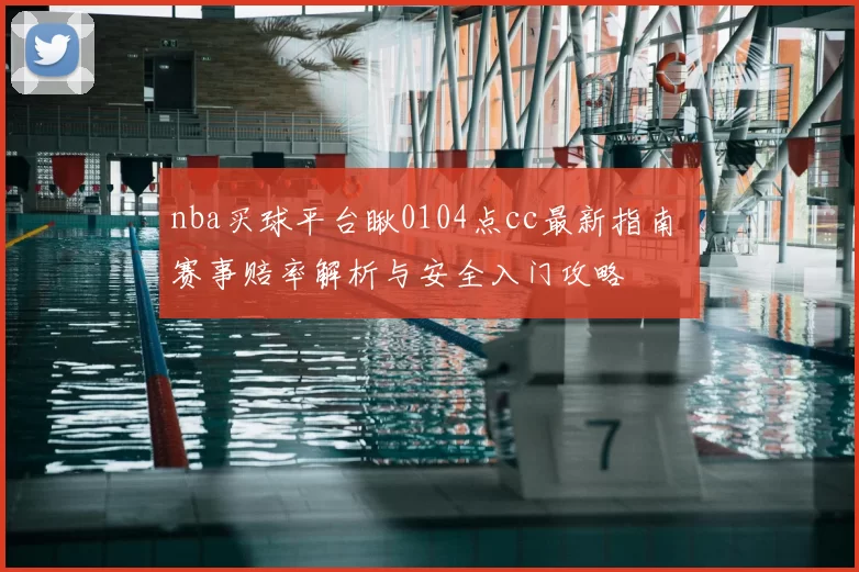 nba买球平台瞅0104点cc最新指南 赛事赔率解析与安全入门攻略