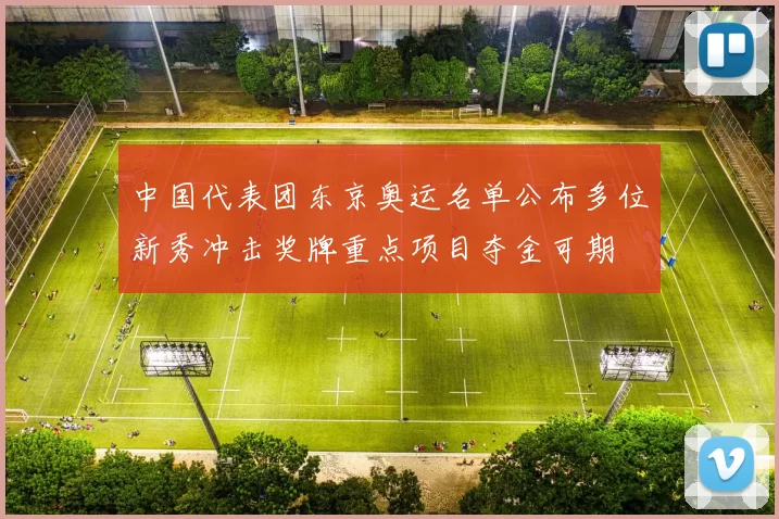 中国代表团东京奥运名单公布多位新秀冲击奖牌重点项目夺金可期