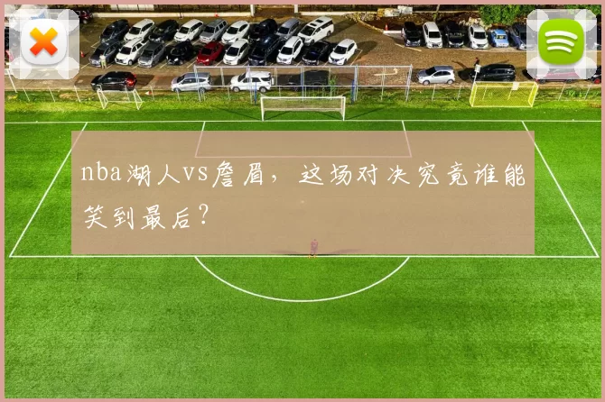 nba湖人vs詹眉,这场对决究竟谁能笑到最后?