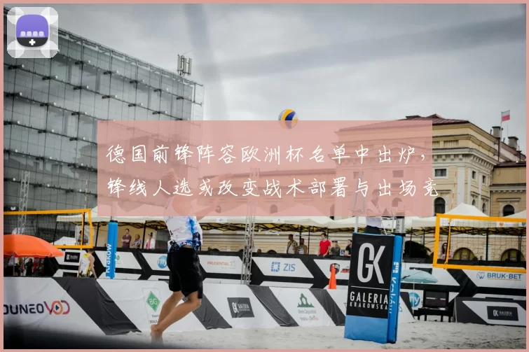 德国前锋阵容欧洲杯名单中出炉，锋线人选或改变战术部署与出场竞争