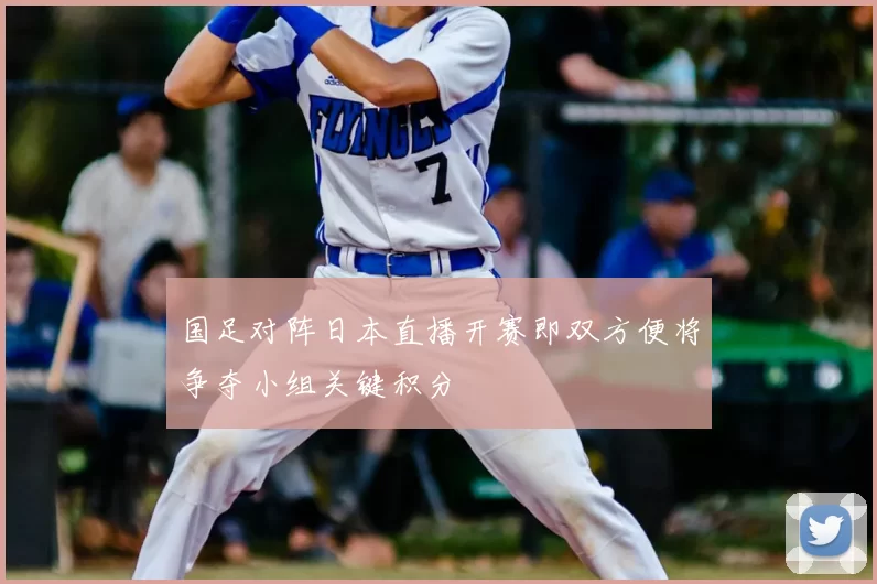 国足对阵日本直播开赛即双方便将争夺小组关键积分