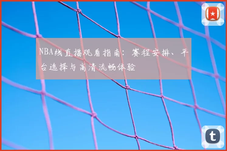 NBA线直播观看指南：赛程安排、平台选择与高清流畅体验