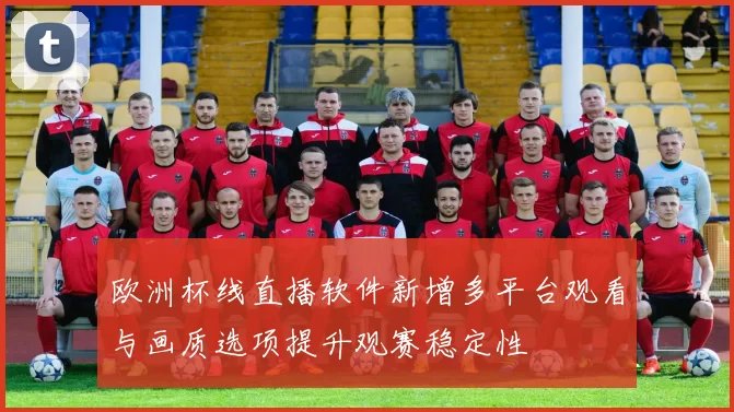 欧洲杯线直播软件新增多平台观看与画质选项提升观赛稳定性