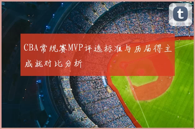 CBA常规赛MVP评选标准与历届得主成就对比分析