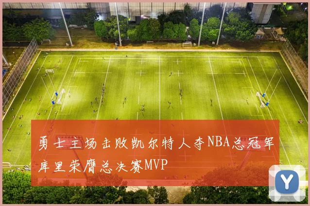 勇士主场击败凯尔特人夺NBA总冠军库里荣膺总决赛MVP