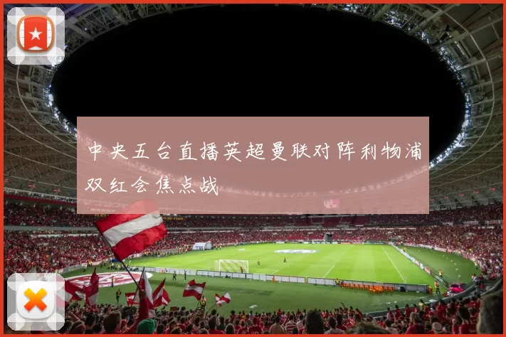 中央五台直播英超曼联对阵利物浦双红会焦点战