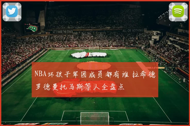 NBA坏孩子军团成员都有谁 拉希德罗德曼托马斯等人全盘点