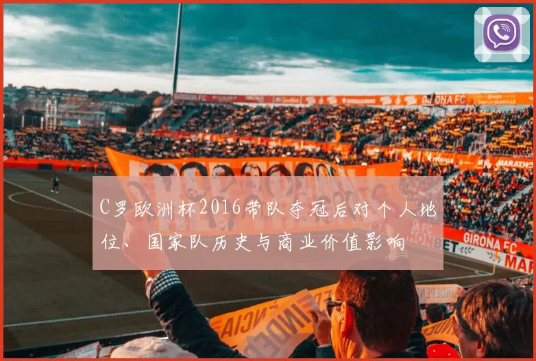 C罗欧洲杯2016带队夺冠后对个人地位、国家队历史与商业价值影响