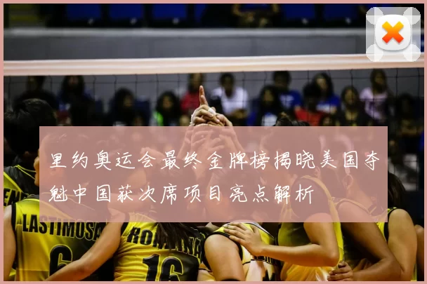 里约奥运会最终金牌榜揭晓美国夺魁中国获次席项目亮点解析