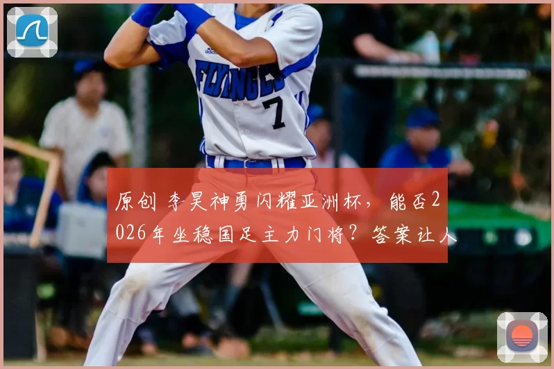 原创 李昊神勇闪耀亚洲杯,能否2026年坐稳国足主力门将?答案让人意外