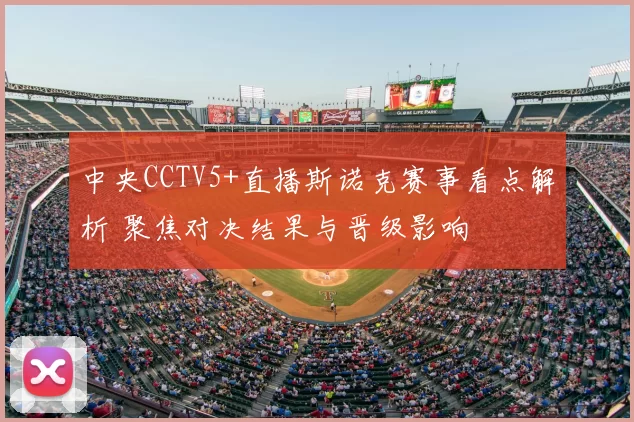 中央CCTV5+直播斯诺克赛事看点解析 聚焦对决结果与晋级影响