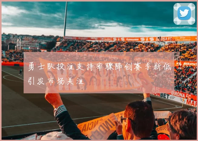 勇士队投注支持率骤降创赛季新低引发市场关注