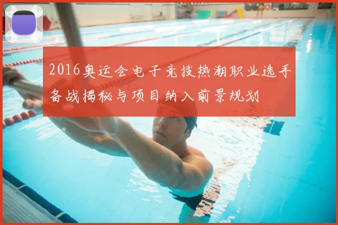 2016奥运会电子竞技热潮职业选手备战揭秘与项目纳入前景规划
