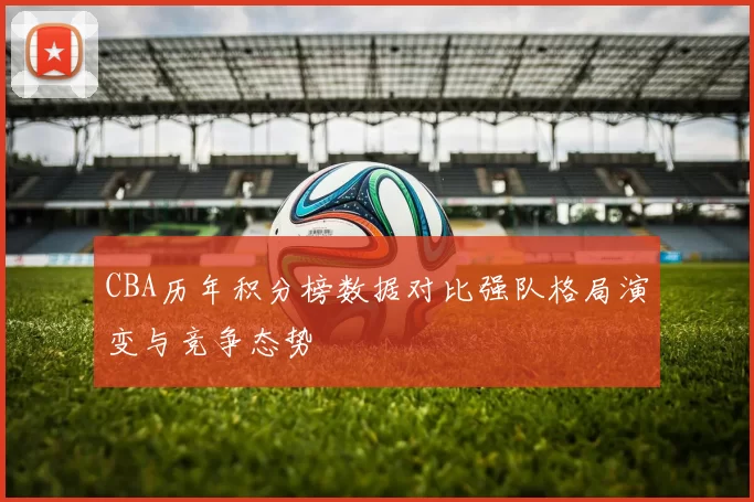 CBA历年积分榜数据对比强队格局演变与竞争态势