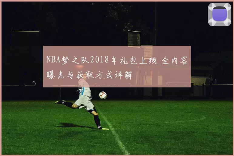 NBA梦之队2018年礼包上线 全内容曝光与获取方式详解