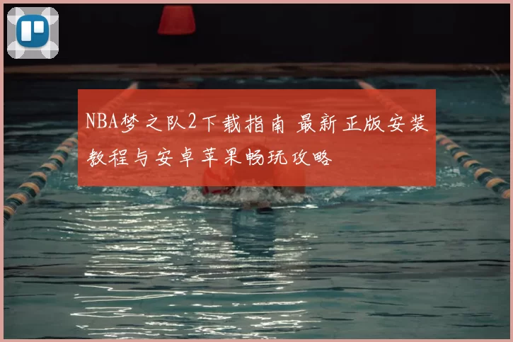 NBA梦之队2下载指南 最新正版安装教程与安卓苹果畅玩攻略