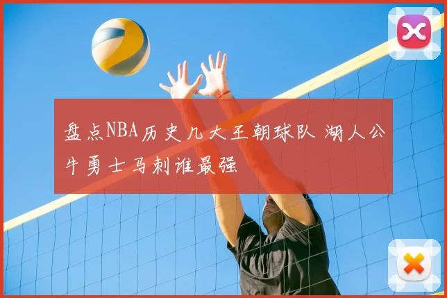 盘点NBA历史几大王朝球队 湖人公牛勇士马刺谁最强