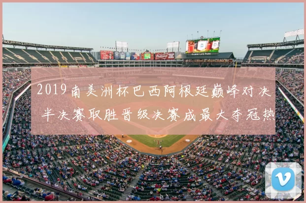 2019南美洲杯巴西阿根廷巅峰对决 半决赛取胜晋级决赛成最大夺冠热门