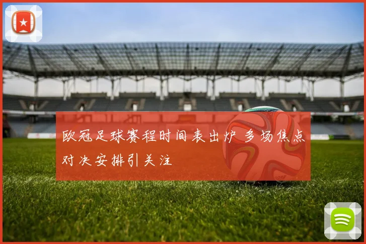 欧冠足球赛程时间表出炉 多场焦点对决安排引关注