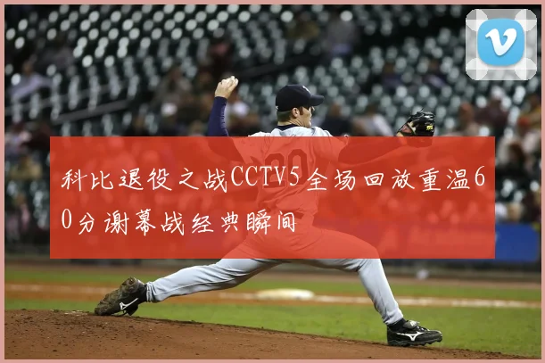 科比退役之战CCTV5全场回放重温60分谢幕战经典瞬间