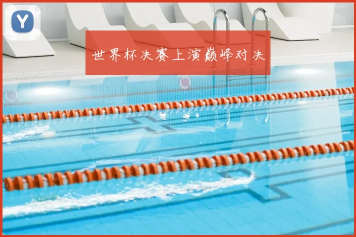 世界杯决赛上演巅峰对决