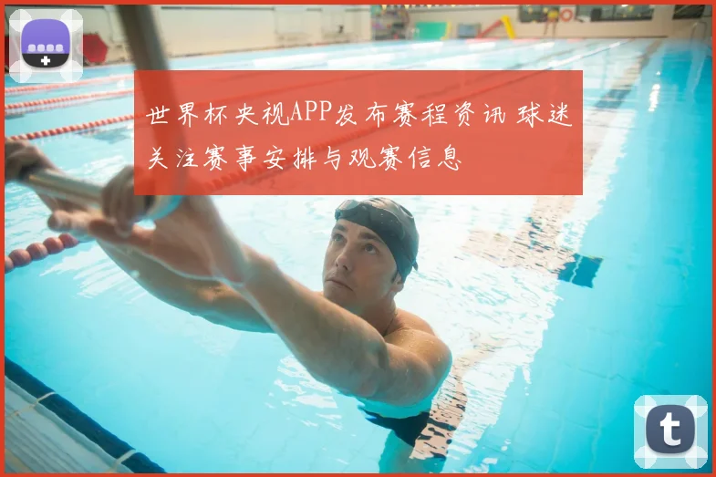 世界杯央视APP发布赛程资讯 球迷关注赛事安排与观赛信息