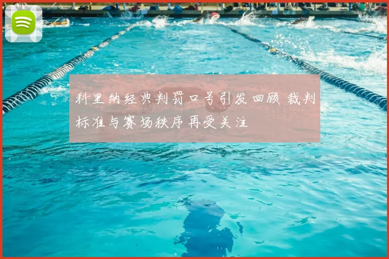 科里纳经典判罚口号引发回顾 裁判标准与赛场秩序再受关注