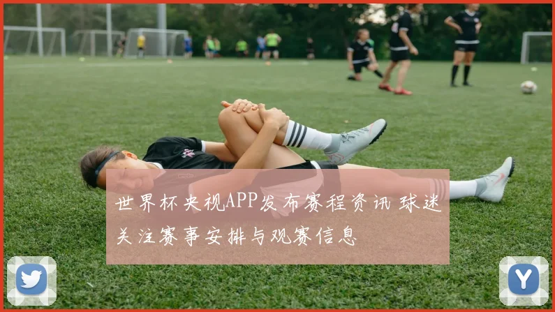 世界杯央视APP发布赛程资讯 球迷关注赛事安排与观赛信息
