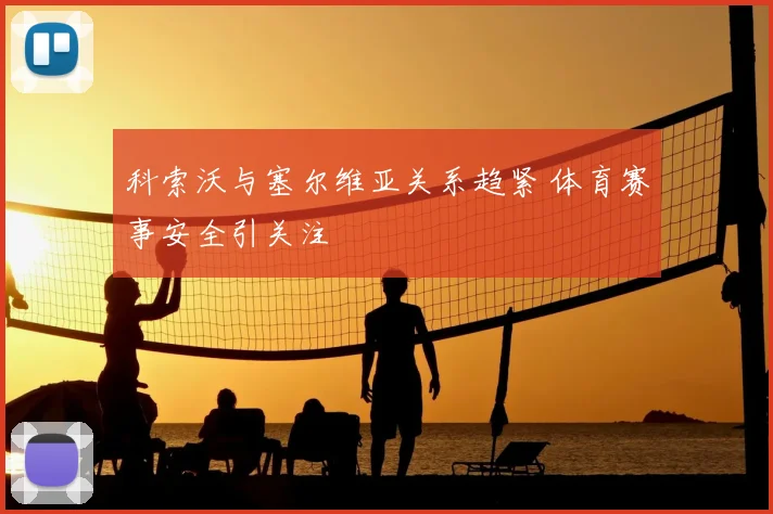 科索沃与塞尔维亚关系趋紧 体育赛事安全引关注