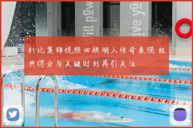科比集锦视频回顾湖人传奇表现 经典得分与关键时刻再引关注